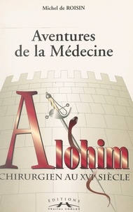 Michel de Roisin - Aventures de la médecine : Alohim, chirurgien au XVIe siècle.
