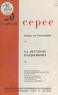 Michel de Saint-Pierre et  Centre d'études politiques et - La jeunesse d'aujourd'hui - Texte de l'exposé fait au 35e Dîner d'information du CEPEC, le 20 février 1964.