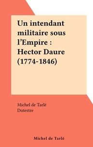 Michel de Tarlé et  Dutertre - Un intendant militaire sous l'Empire : Hector Daure (1774-1846).