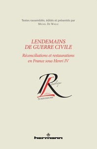 Michel De Waele - Lendemains de guerre civile - Réconciliations et restaurations en France sous Henri IV.