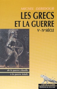 Michel Debidour - Les Grecs et la guerre Vème-IVème siècles. - De la guerre rituelle à la guerre totale.