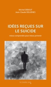 Michel Debout et Jean-Claude Delgenès - Idées reçues sur le suicide - Mieux comprendre pour mieux prévenir.