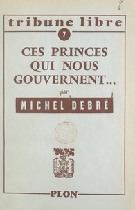 Michel Debré - Ces princes qui nous gouvernent - Lettre aux dirigeants de la nation.