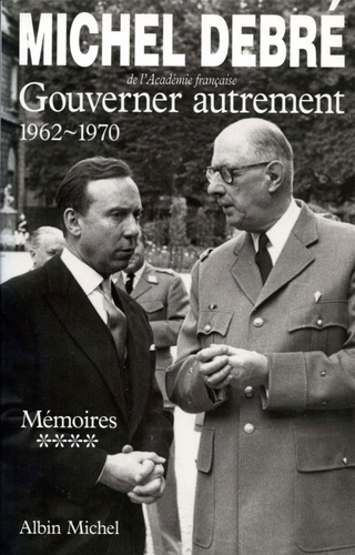 Michel Debré - Trois Républiques pour une France - tome 4 - Gouverner autrement, 1962-1970.