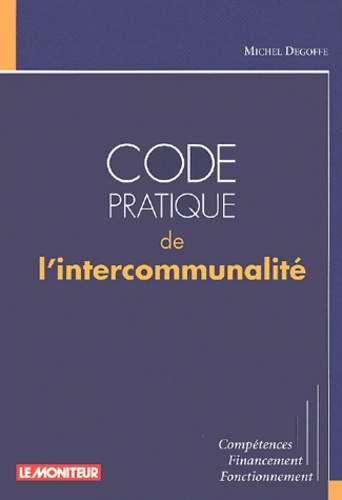 Michel Degoffe - Code Pratique De L'Intercommunalite. Competences, Financement, Fonctionnement.