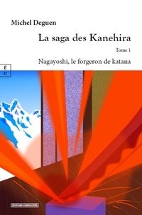 Michel Deguen - La saga des Kanehira  : Nagayoshi, le forgeron de katana.