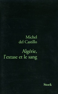 Michel Del Castillo - Algérie, l'extase et le sang.