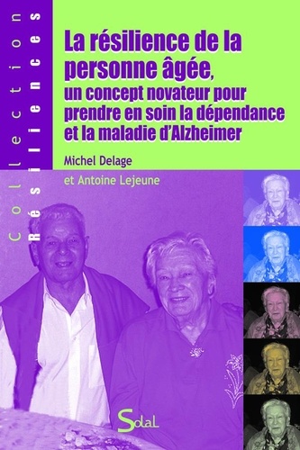 Michel Delage et Antoine Lejeune - La résilience de la personne âgée, un concept novateur pour prendre en soin la dépendance et la maladie d'Alzheimer.
