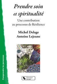 Michel Delage et Antoine Lejeune - Prendre soin et spiritualité - Une contribution au processus de résilience.