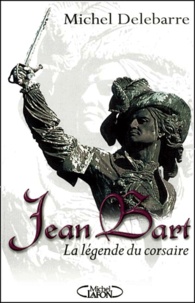 Michel Delebarre - Jean Bart. La Legende Du Corsaire.