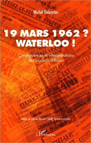 Michel Delenclos - 19 mars 1962 ? Waterloo ! - Conséquences et interprétations des accords d'Evian.