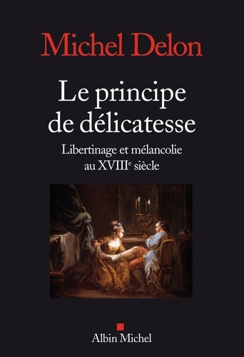 Le Principe de délicatesse. Libertinage et mélancolie au XVIIIe siècle