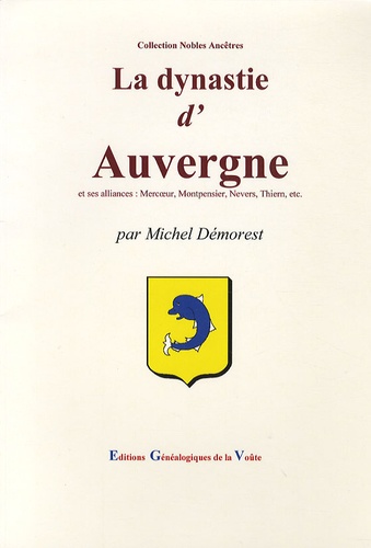 Michel Démorest - La dynastie d'Auvergne - Et ses alliances : Mercoeur, Montpensier, Nevers, Thiern, etc..