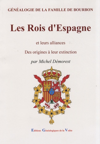 Michel Démorest - Les rois d'Espagne et leurs alliances - Des origines à leur extinction, généalogie de la famille de Bourbon.