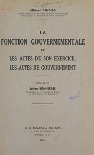 Michel Dendias et Julien Bonnecase - La fonction gouvernementale et les actes de son exercice, les actes de gouvernement.