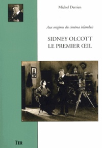 Michel Derrien - Sidney Olcott, le premier oeil - Aux origines du cinéma irlandais.