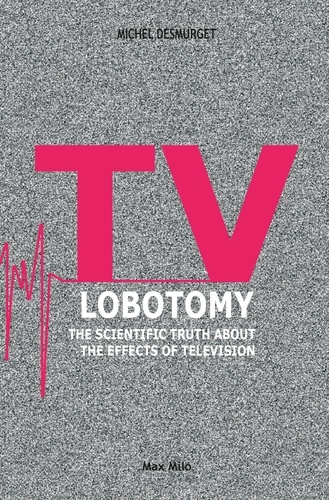 TV Lobotomy. The Scientific Truth about the Effects of Television