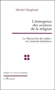 Michel Despland - L'Emergence Des Sciences De La Religion. La Monarchie De Juillet : Un Moment Fondateur.