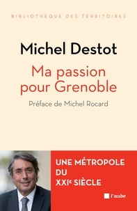 Michel Destot - Ma passion pour Grenoble - Une métropole du XXIe siècle.