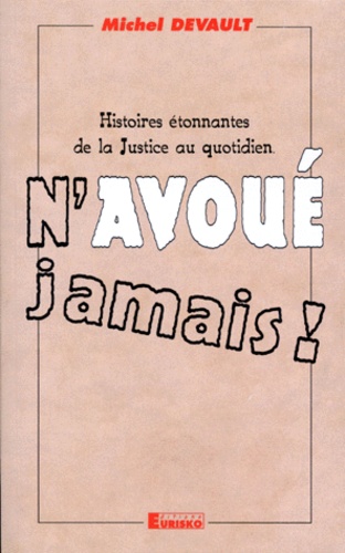 Michel Devault - N'Avoue Jamais ! Histoires Etonnantes De La Justice Au Quotidien.