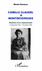 Michel Deveaux - Camille Claudel à Montdevergues - Histoire d'un internement (7 septembre 1914 - 19 octobre 1943).