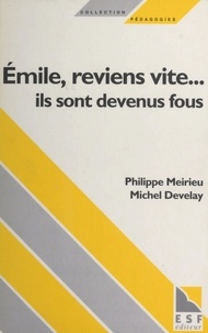 Michel Develay et Philippe Meirieu - Émile, reviens vite... ils sont devenus fous.