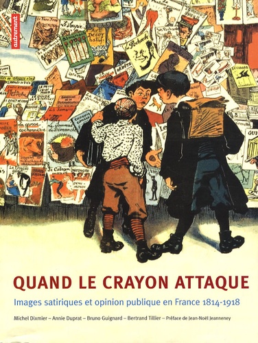 Michel Dixmier - Quand le crayon attaque - Image satiriques et opinion publique en France (1814-1918).