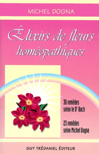 Michel Dogna - Elixirs De Fleurs Homoepathiques. 38 Remedes Selon Le Dr Bach, 23 Remedes Selon Michel Dogna.