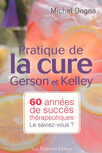 Michel Dogna - Pratique de la cure Gerson et Kelley - 60 années de succès thérapeutiques... Le saviez-vous ?.