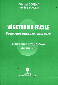 Michel Dogna et Valérie Dogna - Végétarien facile - Manger sans tuer - L'urgente adaptation de survie.