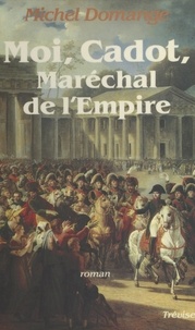 Michel Domange - Moi, Cadot, maréchal de l'Empire - Roman.