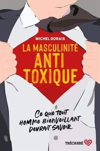 Michel Dorais - La Masculinité antitoxique - Ce que tout homme bienveillant devrait savoir.