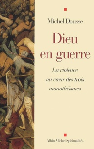 Michel Dousse - Dieu En Guerre. La Violence Au Coeur Des Trois Monotheismes.