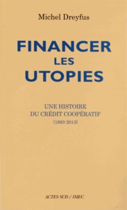 Michel Dreyfus - Financer les utopies - Une histoire du Crédit coopératif (1893-2013).