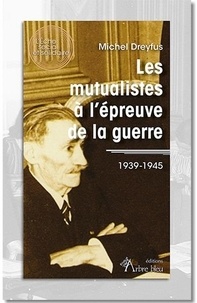 Michel Dreyfus - Les mutualistes à l’épreuve de la guerre - 1939-1945.