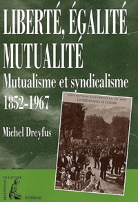 Michel Dreyfus - Liberte, Egalite, Mutualite. Mutualisme Et Syndicalisme 1852-1967.