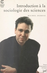 Michel Dubois - Introduction à la sociologie des sciences et des connaissances scientifiques.
