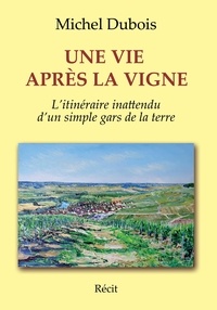Michel Dubois - Une vie après la vigne - Itinéraire inattendu d'un simple gars de la terre.