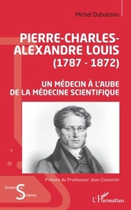 Michel Dubuisson - Pierre-Charles-Alexandre Louis (1787-1872) - Un médecin à l'aube de la médecine scientifique.