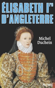 Michel Duchein - Elisabeth Ire d'Angleterre - Le pouvoir et la séduction.
