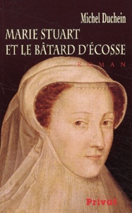 Michel Duchein - Marie Stuart Et Le Batard D'Ecosse.