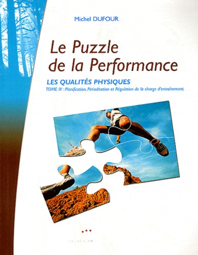 Michel Dufour - Les qualités physiques - Tome 4, Le puzzle de la performance : planification, périodisation et régulation de la charge d'entraînement.
