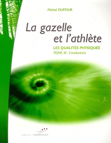 Michel Dufour - Les qualités physiques - Tome 3, La gazelle et l'athlète : l'endurance.