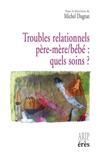 Troubles relationnels père-mère/bébé : quels soins ? Hospitalisation conjointe et réseaux de soins précoces en périnatalité