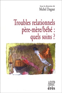 Michel Dugnat - Troubles Relationnels Pere-Mere/Bebe : Quels Soins ? Hospitalisation Conjointe Et Reseaux De Soins Precoces En Perinatalite.