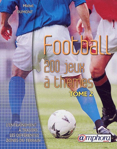 Michel Dumont - Football : 200 jeux à thèmes - Tome 2, L'entraînement à travers les différentes zones du terrain.