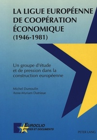 Michel Dumoulin - La ligue européenne de coopération économique (1946-1981) : un groupe d'étude et de pression dans la construction européenne.