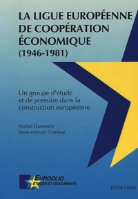 La ligue européenne de coopération économique (1946-1981) : un groupe d'étude et de pression dans la construction européenne
