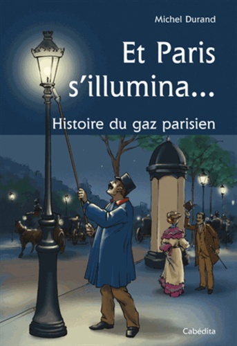 Michel Durand - Et Paris s'illumina... - Histoire du gaz parisien.