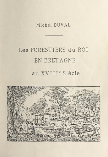 Michel Duval - Les forestiers du roi en Bretagne au XVIIIe siècle.